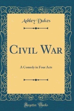 Cover of Civil War: A Comedy in Four Acts (Classic Reprint)