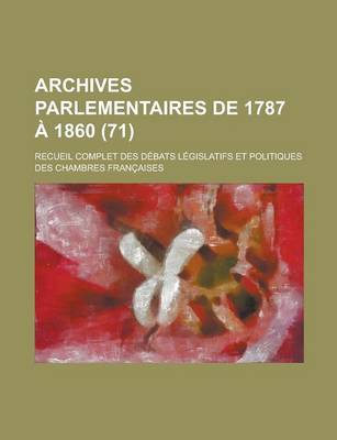 Book cover for Archives Parlementaires de 1787 a 1860; Recueil Complet Des Debats Legislatifs Et Politiques Des Chambres Francaises (71 )