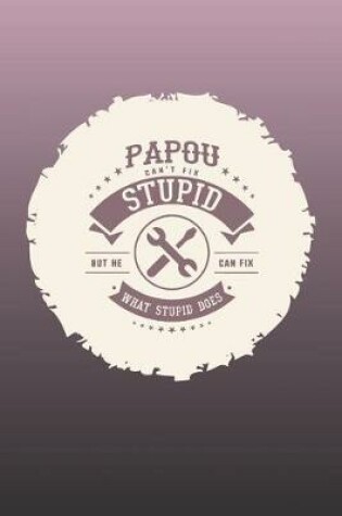 Cover of Papou Can't Fix Stupid But He Can Fix What Stupid Does