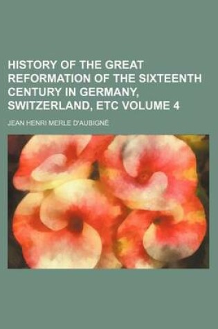 Cover of History of the Great Reformation of the Sixteenth Century in Germany, Switzerland, Etc Volume 4