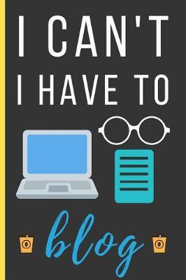 Cover of I Can't I Have To Blog