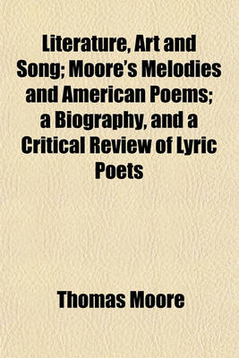 Book cover for Literature, Art and Song; Moore's Melodies and American Poems; A Biography, and a Critical Review of Lyric Poets