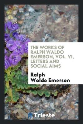 Book cover for The Works of Ralph Waldo Emerson, Vol. VI, Letters and Social Aims
