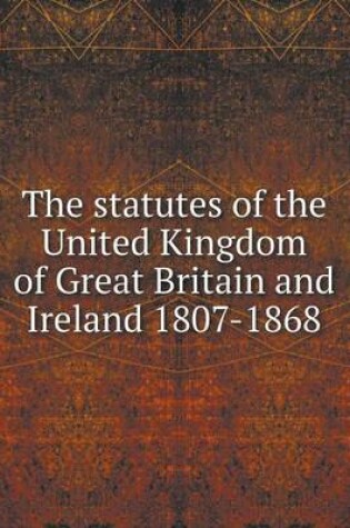Cover of The statutes of the United Kingdom of Great Britain and Ireland 1807-1868