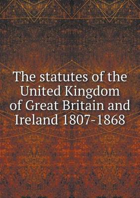 Book cover for The statutes of the United Kingdom of Great Britain and Ireland 1807-1868