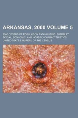 Cover of Arkansas, 2000 Volume 5; 2000 Census of Population and Housing. Summary Social, Economic, and Housing Characteristics