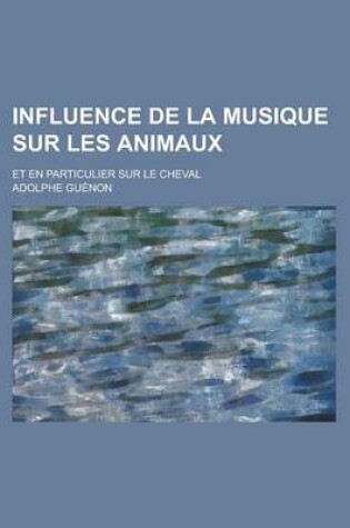 Cover of Influence de La Musique Sur Les Animaux; Et En Particulier Sur Le Cheval