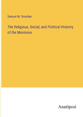 Book cover for The Religious, Social, and Political Historry of the Mormons