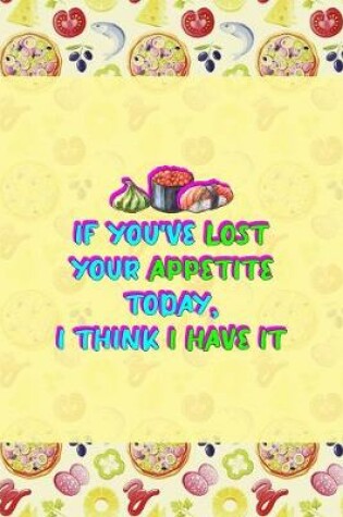 Cover of If You've Lost Your Appetite Today, I Think I Have It