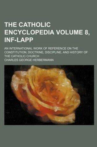 Cover of The Catholic Encyclopedia Volume 8, INF-Lapp; An International Work of Reference on the Constitution, Doctrine, Discipline, and History of the Catholic Church