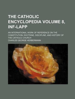 Book cover for The Catholic Encyclopedia Volume 8, INF-Lapp; An International Work of Reference on the Constitution, Doctrine, Discipline, and History of the Catholic Church