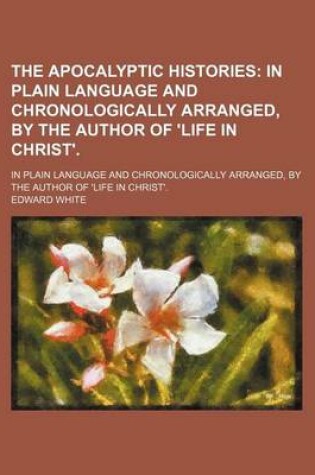 Cover of The Apocalyptic Histories; In Plain Language and Chronologically Arranged, by the Author of 'Life in Christ' in Plain Language and Chronologically Arranged, by the Author of 'Life in Christ'.