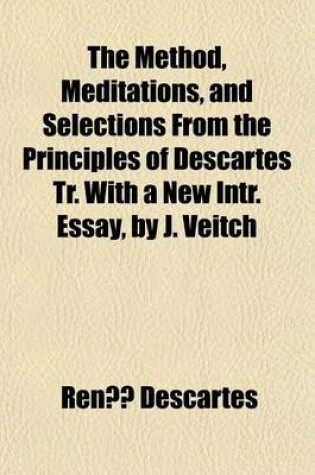 Cover of The Method, Meditations, and Selections from the Principles of Descartes Tr. with a New Intr. Essay, by J. Veitch