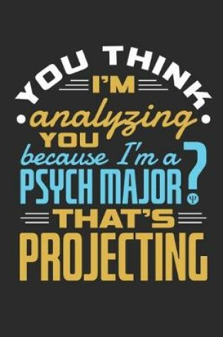 Cover of You Think I'm Analyzing You Because I'm A Psych Major? That's Projecting