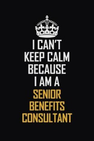 Cover of I Can't Keep Calm Because I Am A Senior Benefits Consultant