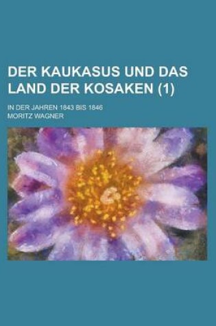 Cover of Der Kaukasus Und Das Land Der Kosaken; In Der Jahren 1843 Bis 1846 (1)