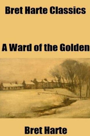Cover of Bret Harte Classics: A Ward of the Golden Gate