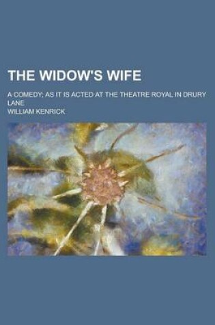 Cover of The Widow's Wife; A Comedy; As It Is Acted at the Theatre Royal in Drury Lane