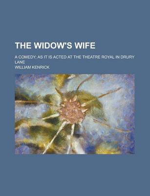 Book cover for The Widow's Wife; A Comedy; As It Is Acted at the Theatre Royal in Drury Lane