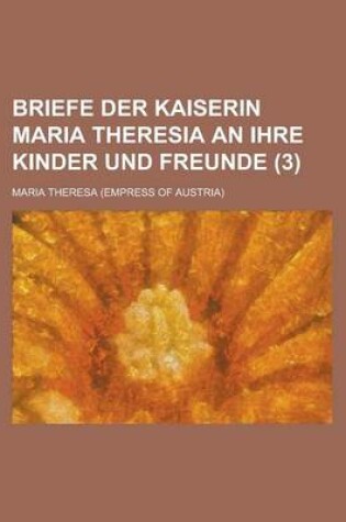 Cover of Briefe Der Kaiserin Maria Theresia an Ihre Kinder Und Freunde (3)