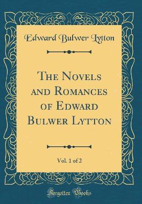 Book cover for The Novels and Romances of Edward Bulwer Lytton, Vol. 1 of 2 (Classic Reprint)