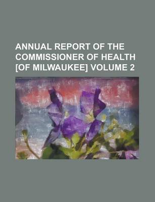 Book cover for Annual Report of the Commissioner of Health [Of Milwaukee] Volume 2