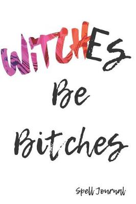 Book cover for Witches Be Bitches Spell Journal