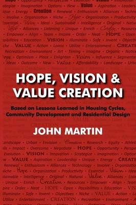 Book cover for Hope, Vision & Value Creation, Based on Lessons Learned in Housing Cycles, Community Development and Residential Design