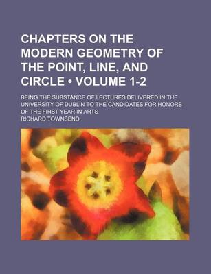 Book cover for Chapters on the Modern Geometry of the Point, Line, and Circle (Volume 1-2 ); Being the Substance of Lectures Delivered in the University of Dublin to