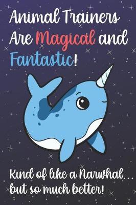 Book cover for Animal Trainers Are Magical And Fantastic Kind Of Like A Narwhal But So Much Better