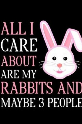 Cover of All I Care About Are My Rabbits and Maybe 3 People