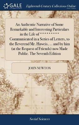 Book cover for An Authentic Narrative of Some Remarkable and Interesting Particulars in the Life of ********* Communicated in a Series of Letters, to the Reverend Mr. Haweis, ... and by Him (at the Request of Friends) Now Made Public. the Seventh Edition