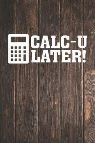 Cover of Calc-U Later! - Funny Calculator Math Nerd Journal