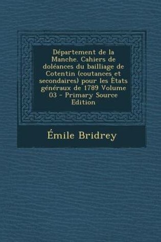 Cover of Departement de La Manche. Cahiers de Doleances Du Bailliage de Cotentin (Coutances Et Secondaires) Pour Les Etats Generaux de 1789 Volume 03 - Primary Source Edition