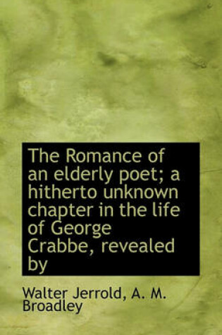 Cover of The Romance of an Elderly Poet; A Hitherto Unknown Chapter in the Life of George Crabbe, Revealed by