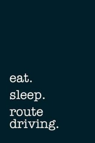 Cover of eat. sleep. route driving. - Lined Notebook