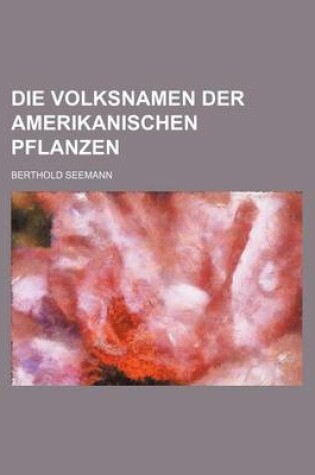 Cover of Die Volksnamen Der Amerikanischen Pflanzen