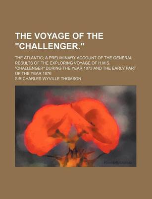 Book cover for The Voyage of the Challenger.; The Atlantic a Preliminary Account of the General Results of the Exploring Voyage of H.M.S. Challenger During the y