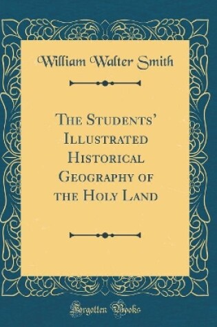 Cover of The Students' Illustrated Historical Geography of the Holy Land (Classic Reprint)