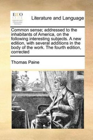 Cover of Common Sense; Addressed to the Inhabitants of America, on the Following Interesting Subjects. a New Edition, with Several Additions in the Body of the Work. the Fourth Edition, Corrected