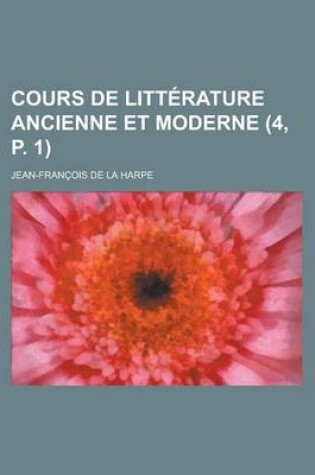 Cover of Cours de Litterature Ancienne Et Moderne (4, P. 1 )