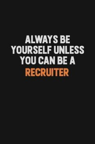 Cover of Always Be Yourself Unless You Can Be A Recruiter