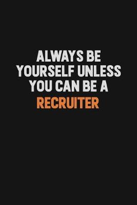 Book cover for Always Be Yourself Unless You Can Be A Recruiter