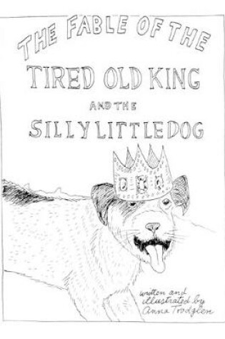 Cover of The Fable Of The Tired Old King And The Silly Little Dog