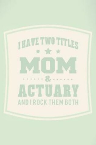 Cover of I Have Two Titles Mom & Actuary And I Rock Them Both