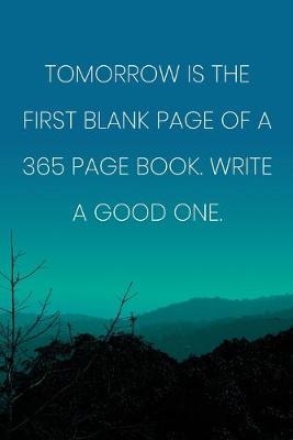 Book cover for Inspirational Quote Notebook - 'Tomorrow Is The First Blank Page Of A 365 Page Book. Write A Good One.' - Inspirational Journal to Write in