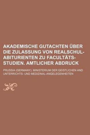 Cover of Akademische Gutachten Uber Die Zulassung Von Realschul-Abiturienten Zu Facultats-Studien. Amtlicher Abdruck