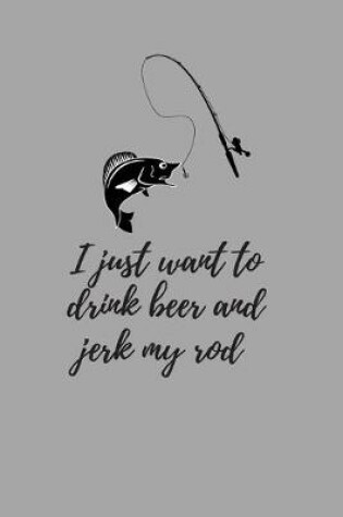 Cover of I just want to drink beer and jerk my rod