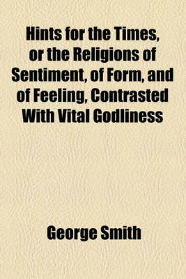 Book cover for Hints for the Times, or the Religions of Sentiment, of Form, and of Feeling, Contrasted with Vital Godliness