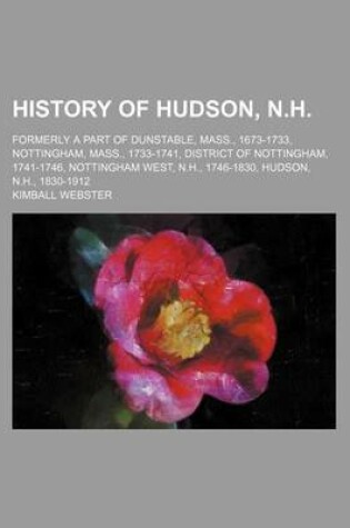 Cover of History of Hudson, N.H; Formerly a Part of Dunstable, Mass., 1673-1733, Nottingham, Mass., 1733-1741, District of Nottingham, 1741-1746, Nottingham West, N.H., 1746-1830, Hudson, N.H., 1830-1912